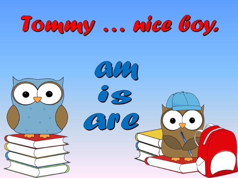 Tommy … nice boy. are am is